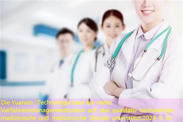 Die Yuanxin -Technologie baut ein volles Verfahrensmanagementsystem auf, das qualitativ hochwertige medizinische und medizinische Dienste unterstützt