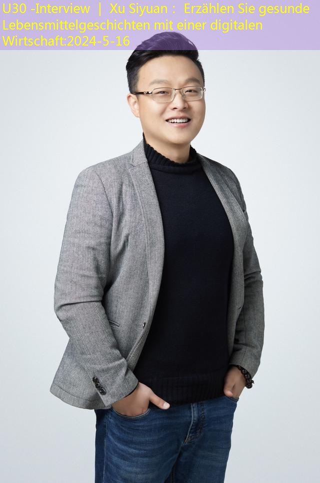 U30 -Interview ｜ Xu Siyuan： Erzählen Sie gesunde Lebensmittelgeschichten mit einer digitalen Wirtschaft